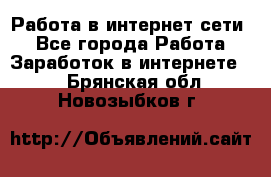 Работа в интернет сети. - Все города Работа » Заработок в интернете   . Брянская обл.,Новозыбков г.